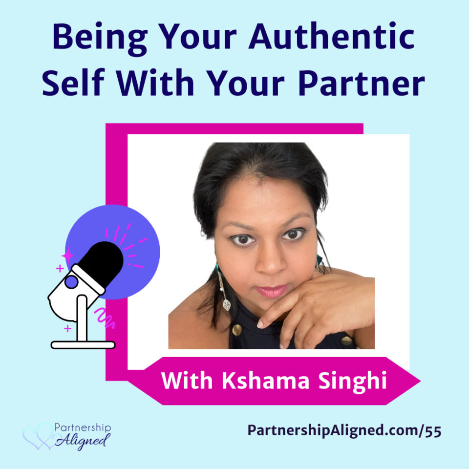 Ep 55 - Being Your Authentic Self With Your Partner (with Kshama Singhi)